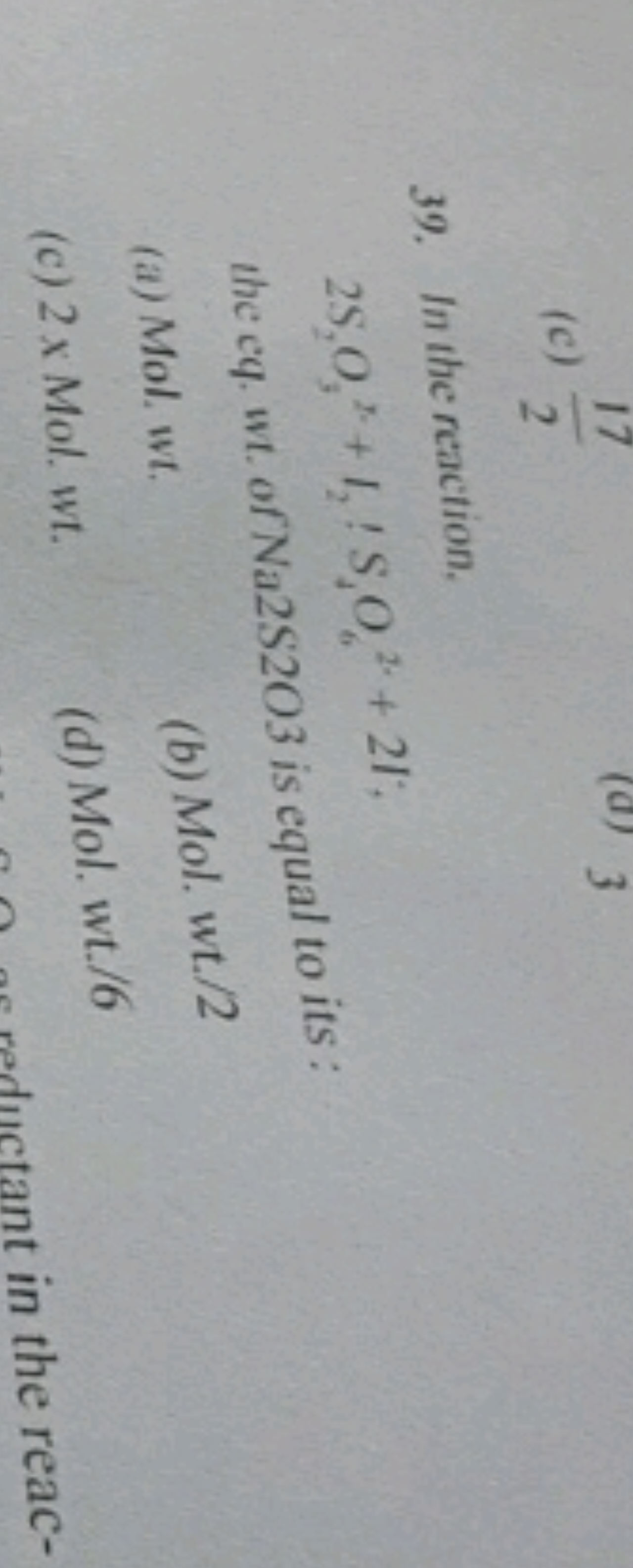 39. In the reaction.
2S2​O32+​+I2​!S1​O2⋅+2I2
the eq. wt. of Na 2 S 2 