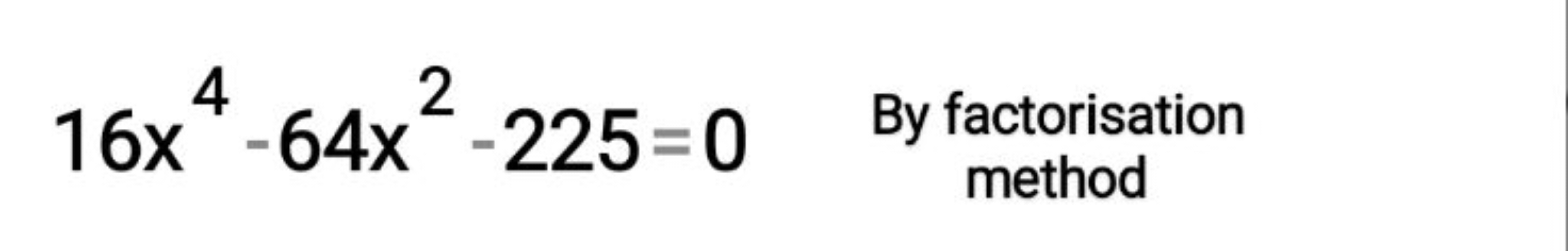 16x4−64x2−225=0

By factorisation method