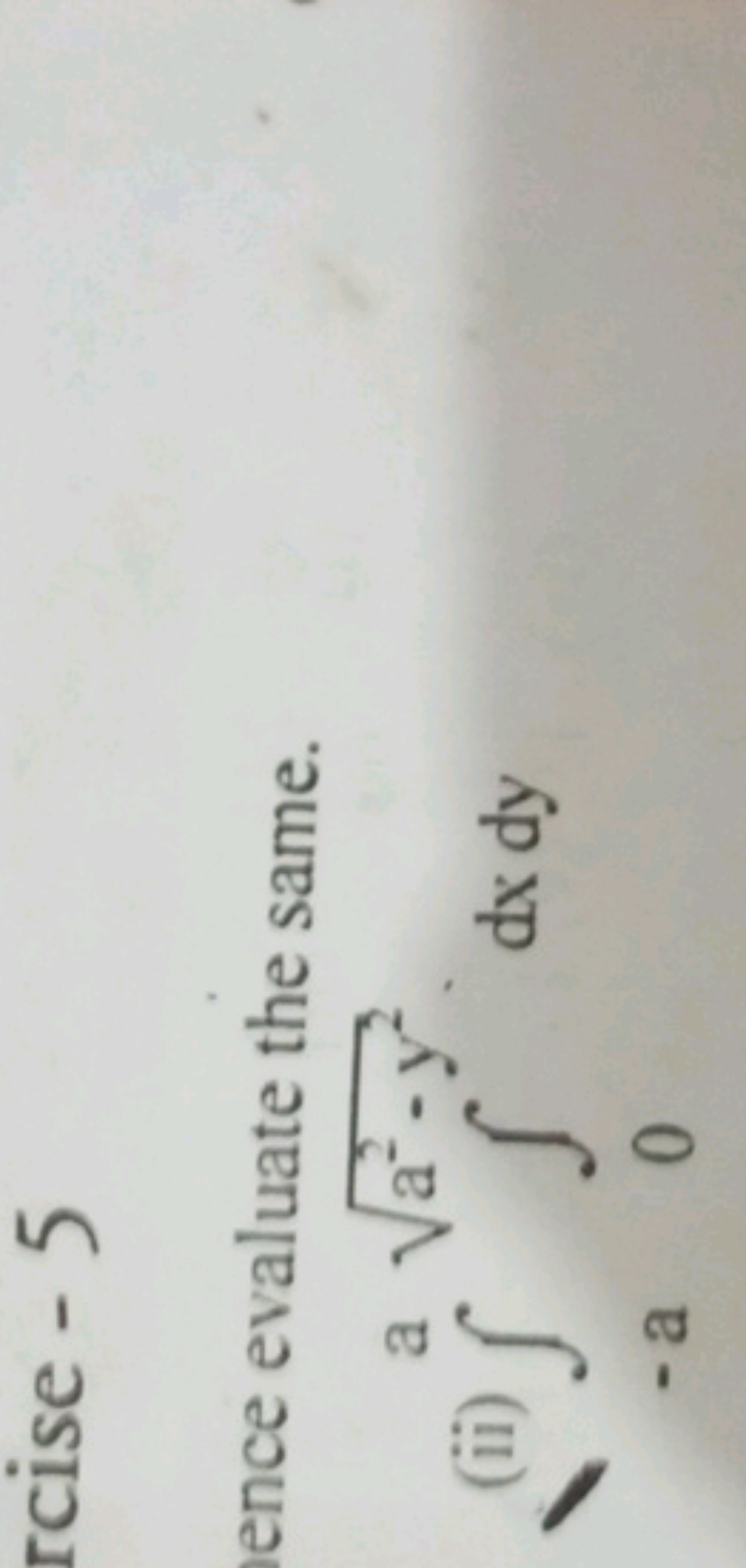 rcise - 5
ence evaluate the same.
(ii) ∫−aa​∫0a2−y2​​dxdy