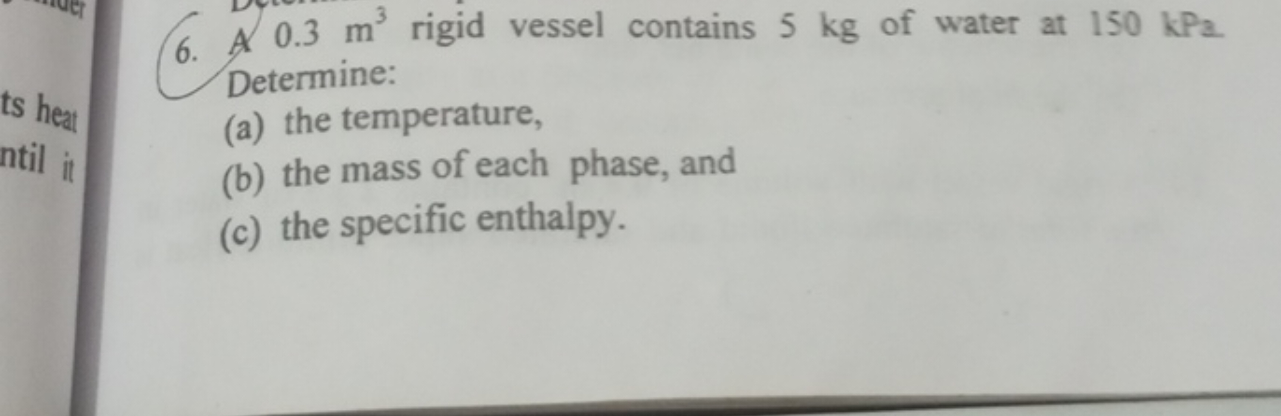 6. A 0.3 m3 rigid vessel contains 5 kg of water at 150 kPa . Determine