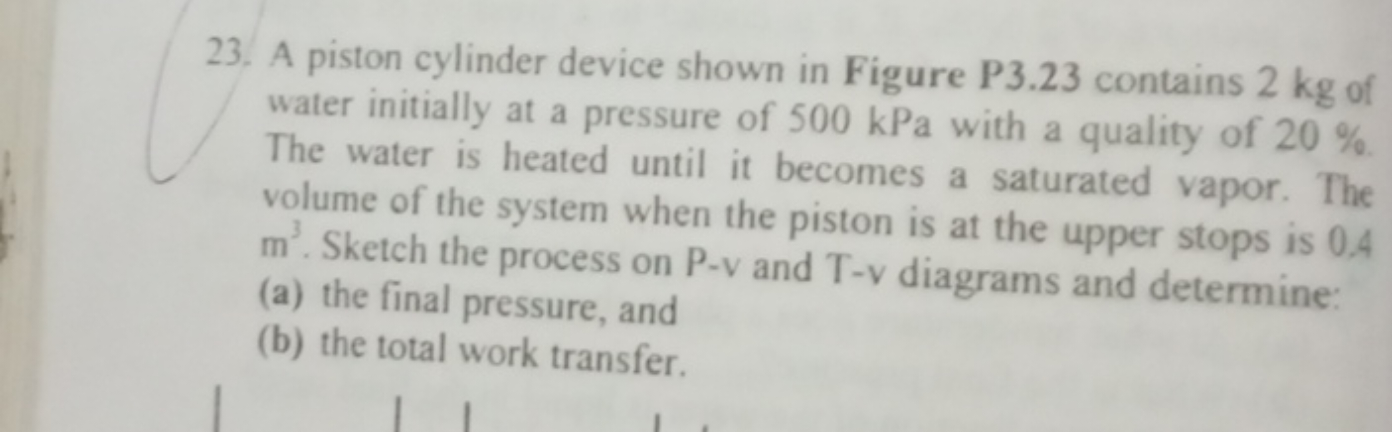 23. A piston cylinder device shown in Figure P3.23 contains 2 kg of wa