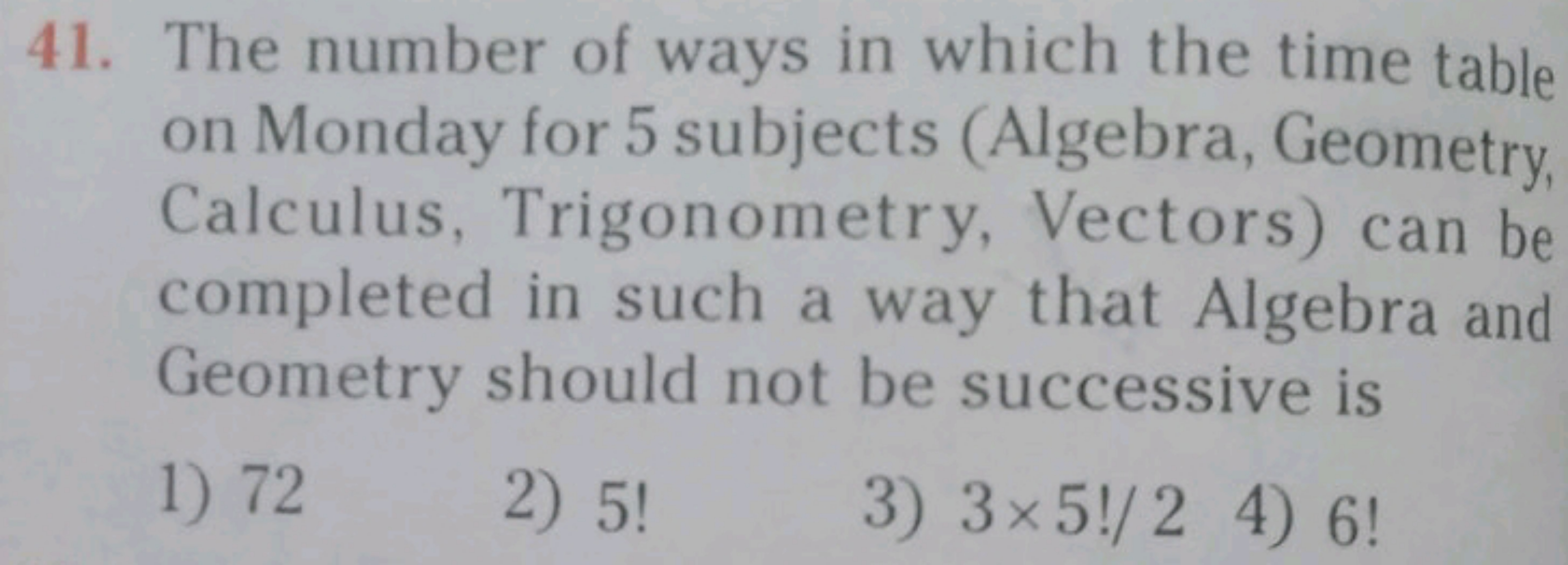 41. The number of ways in which the time table on Monday for 5 subject