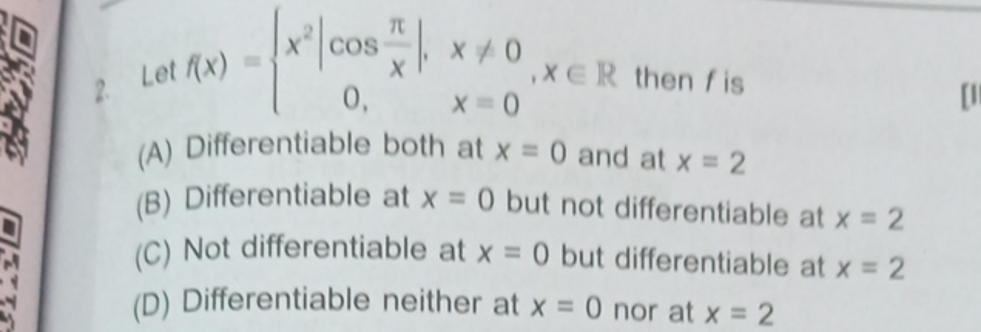 2. Let f(x)={x2∣∣​cosxπ​∣∣​,0,​x=0x=0​,x∈R then f is
(A) Differentiab