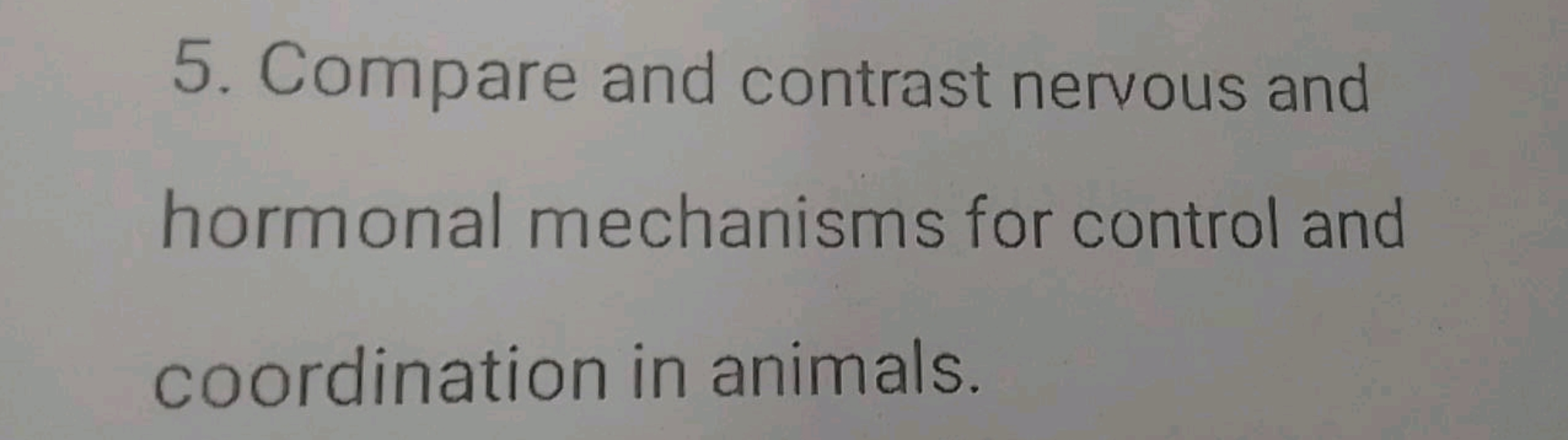 5. Compare and contrast nervous and hormonal mechanisms for control an