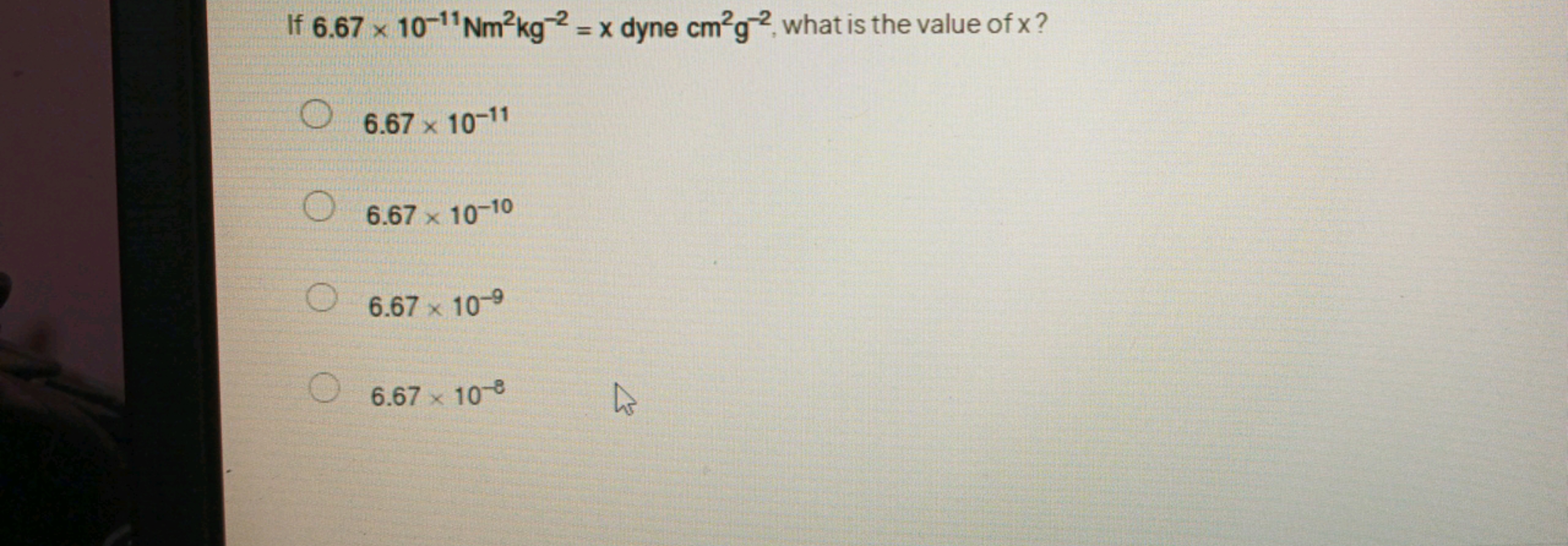 If 6.67×10−11Nm2 kg−2=x dyne cm2 g−2, what is the value of x?
6.67×10−