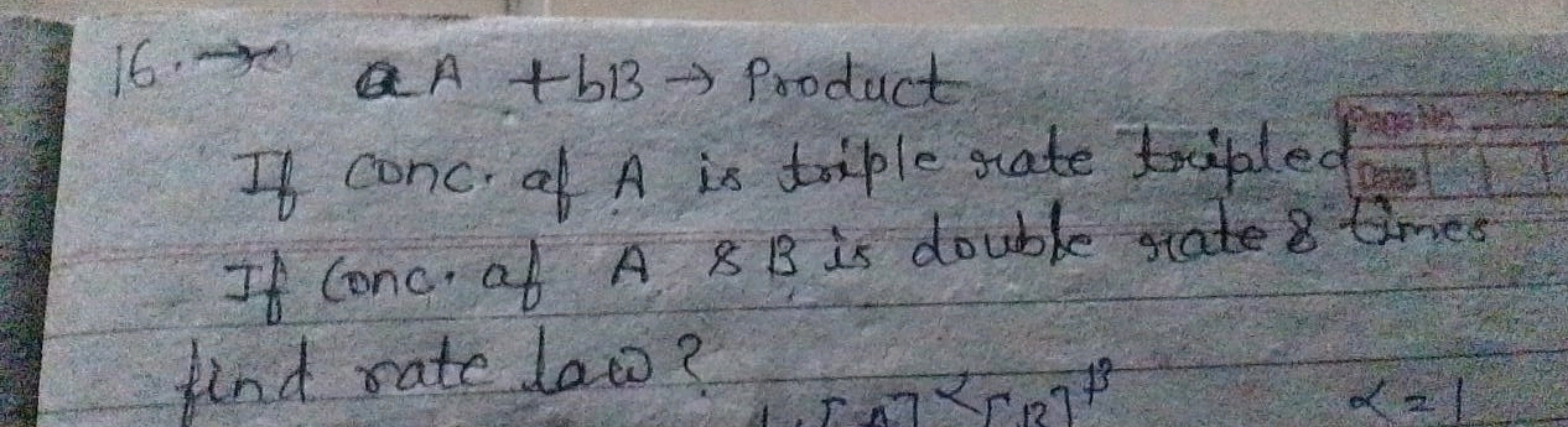 16. QA +bB Product
If conc. of A is triple rate tripled
If Conc. of A 