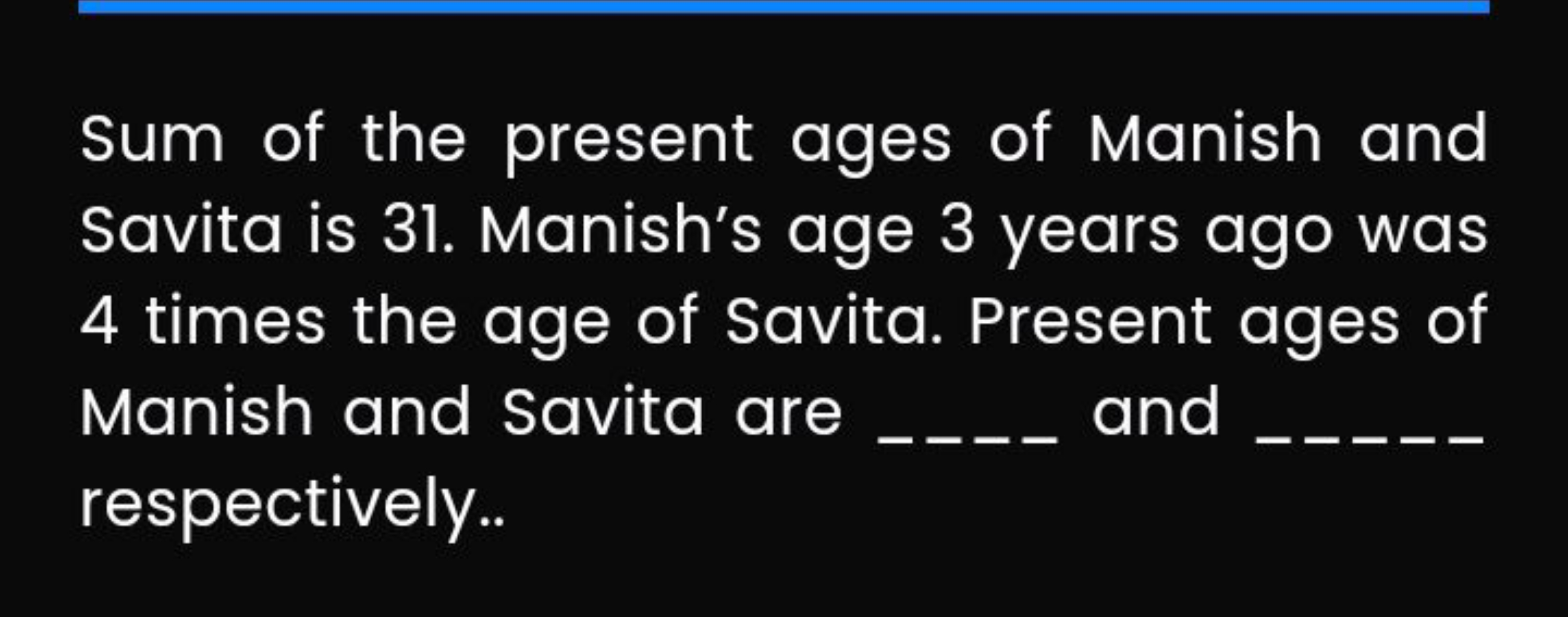 Sum of the present ages of Manish and Savita is 31 . Manish's age 3 ye