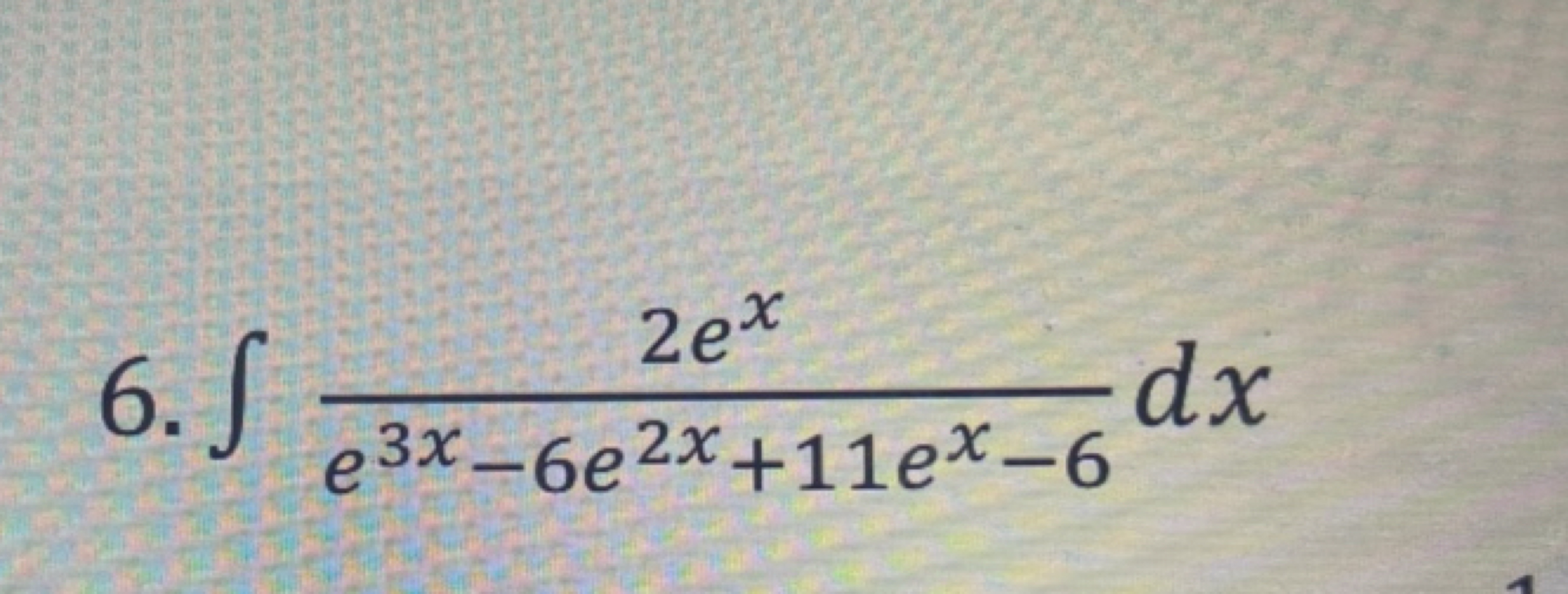 6. ∫e3x−6e2x+11ex−62ex​dx