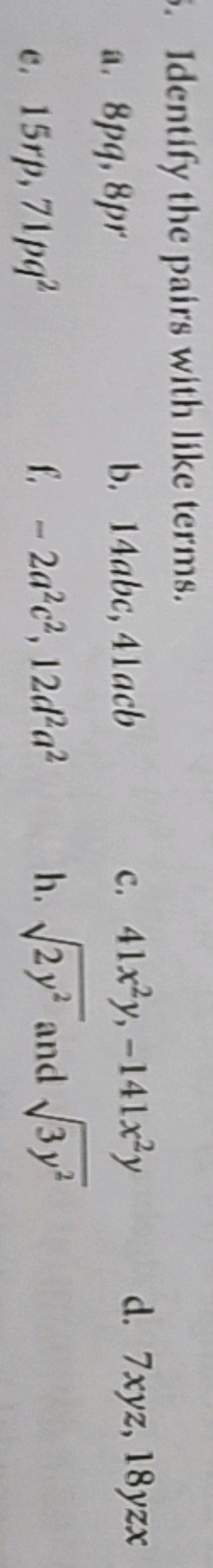 Identify the pairs with like terms.
a. 8pq,8pr
b. 14abc,41acb
c. 41x2y