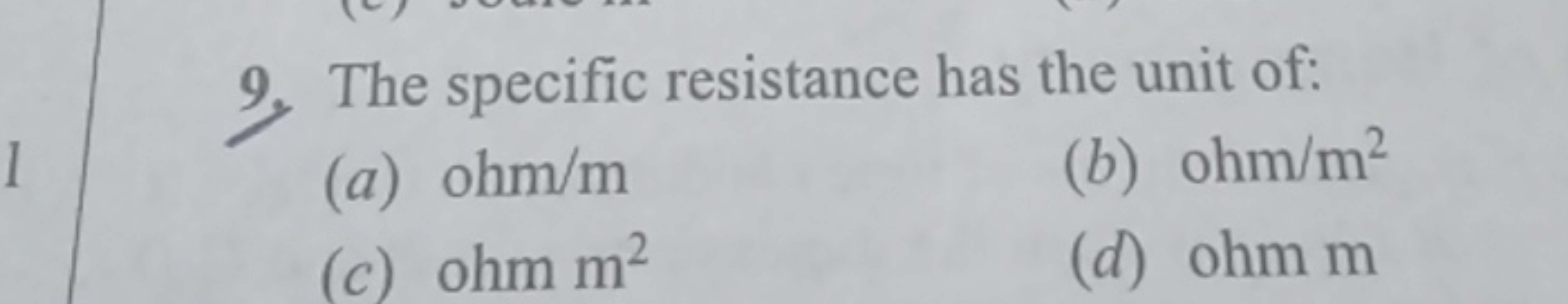 9. The specific resistance has the unit of:
(a) ohm/m
(b) 0h m/m2
(c) 