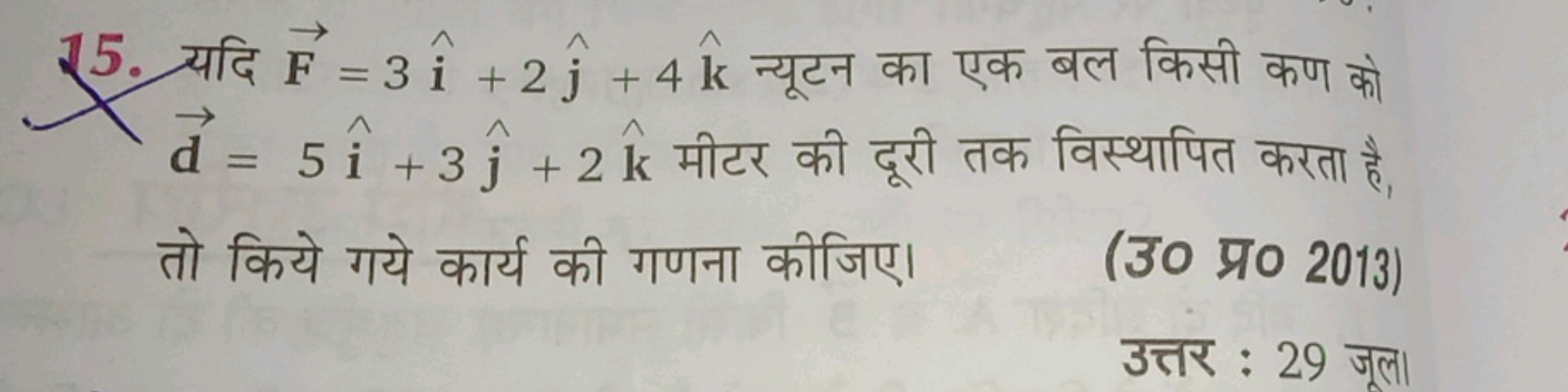 15. यदि F=3i^+2j^​+4k^ न्यूटन का एक बल किसी कण को d=5i^+3j^​+2k^ मीटर 