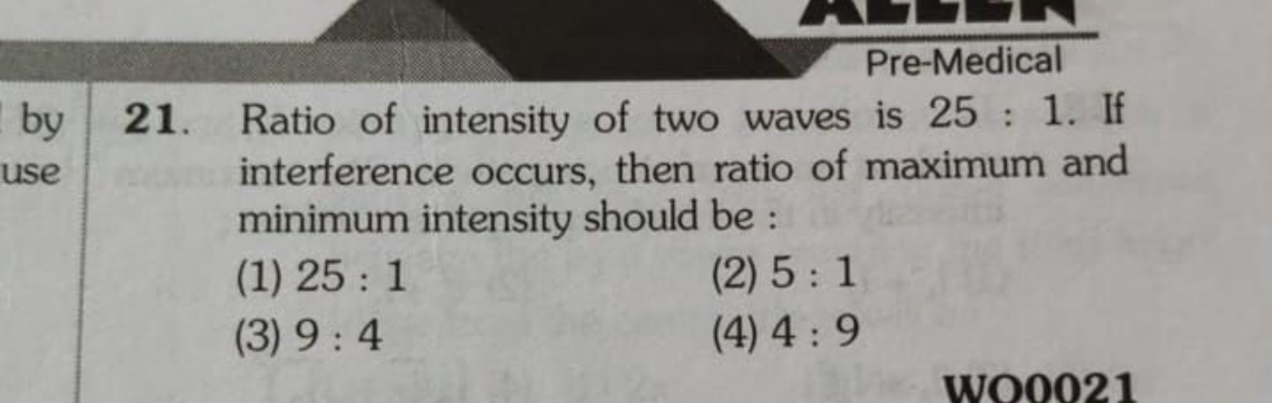 Pre-Medical
21. Ratio of intensity of two waves is 25:1. If interferen