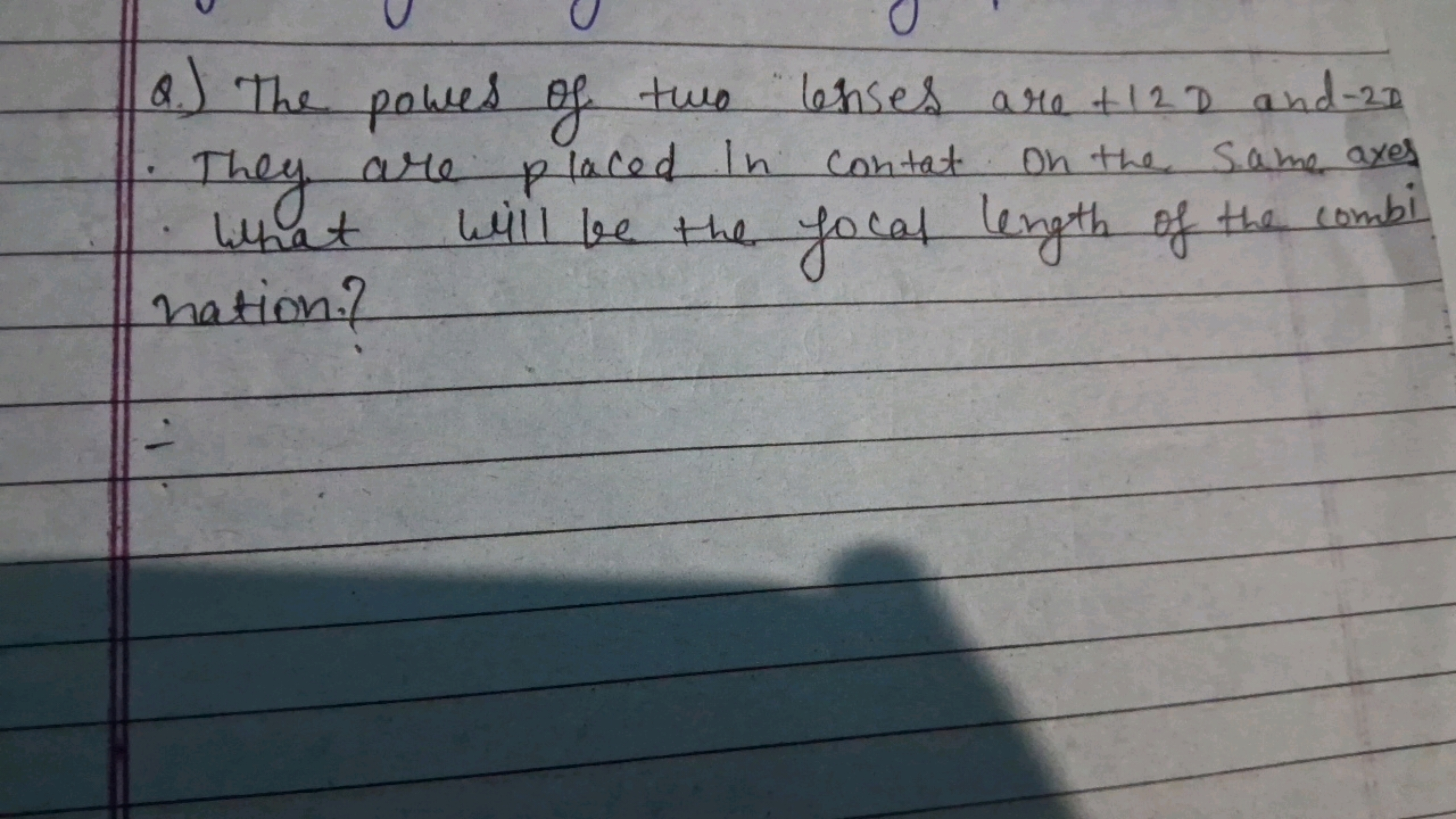 Q.) The power of two lenses are +12D and −2D
- They are placed in cont