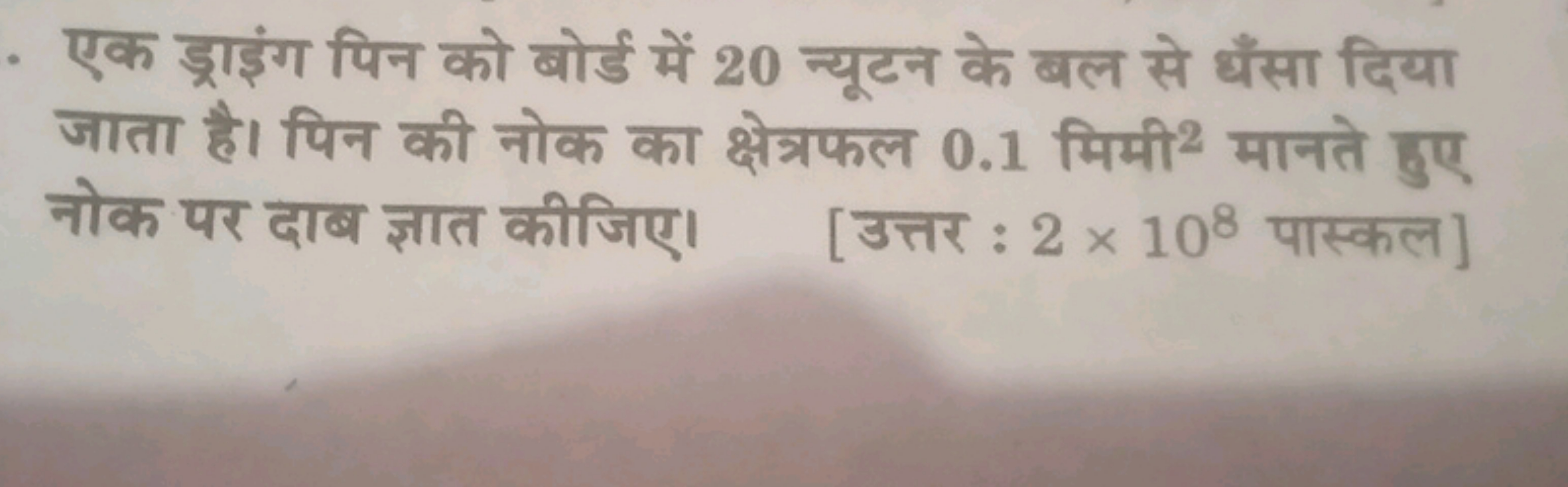 एक ड्राइंग पिन को बोर्ड में 20 न्यूटन के बल से धँसा दिया जाता है। पिन 