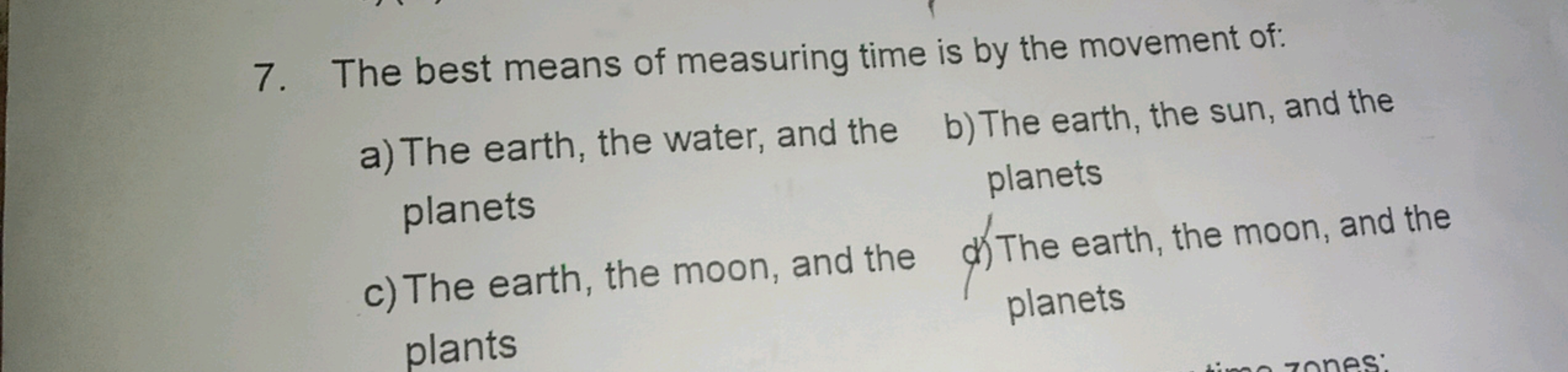 7. The best means of measuring time is by the movement of:
a) The eart