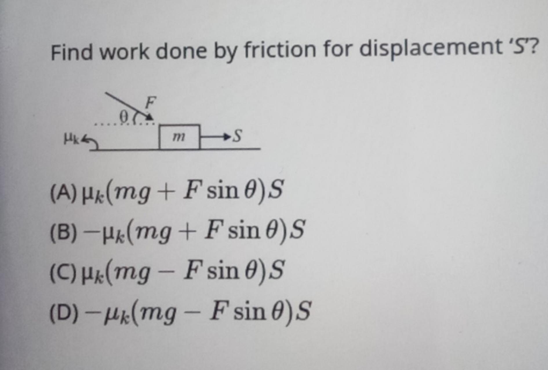 Find work done by friction for displacement ' S '?
(A) μk​(mg+Fsinθ)S
