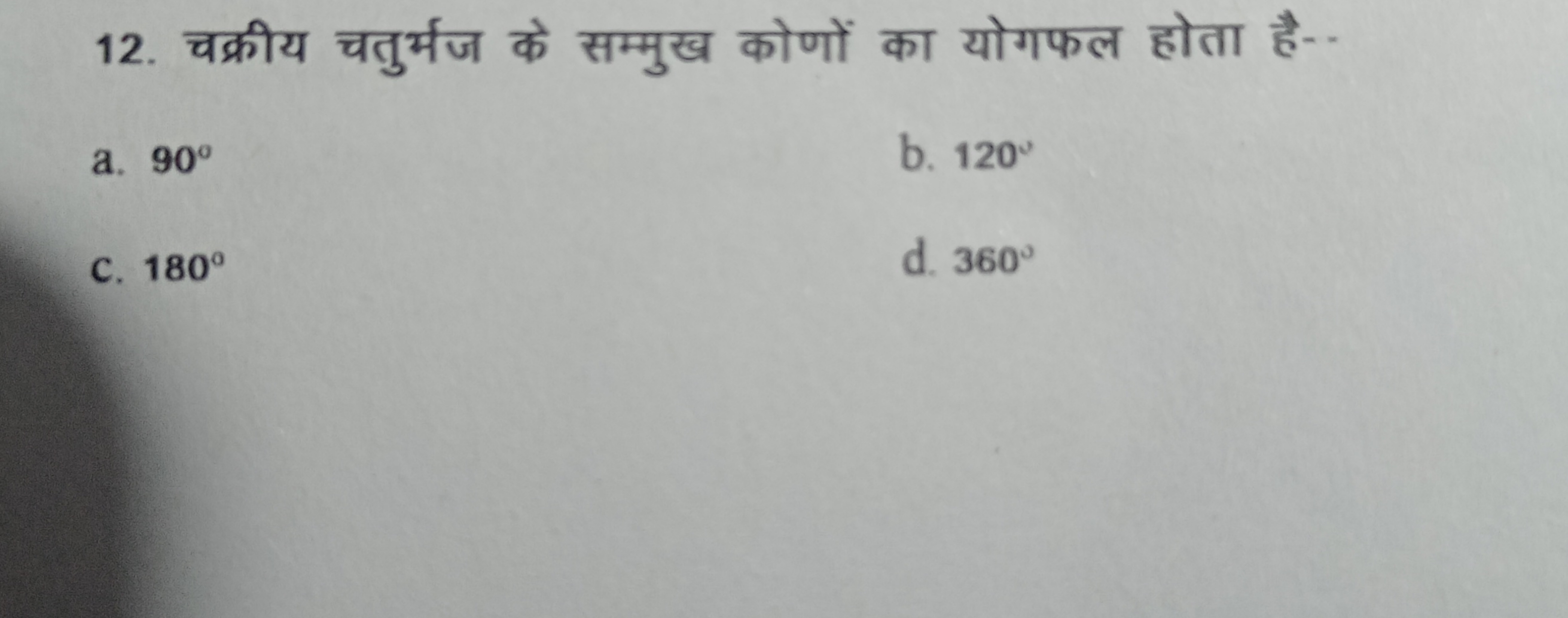 12. चक्रीय चतुर्मज के सम्मुख कोणों का योगफल होता है--
a. 90∘
b. 120∘
C