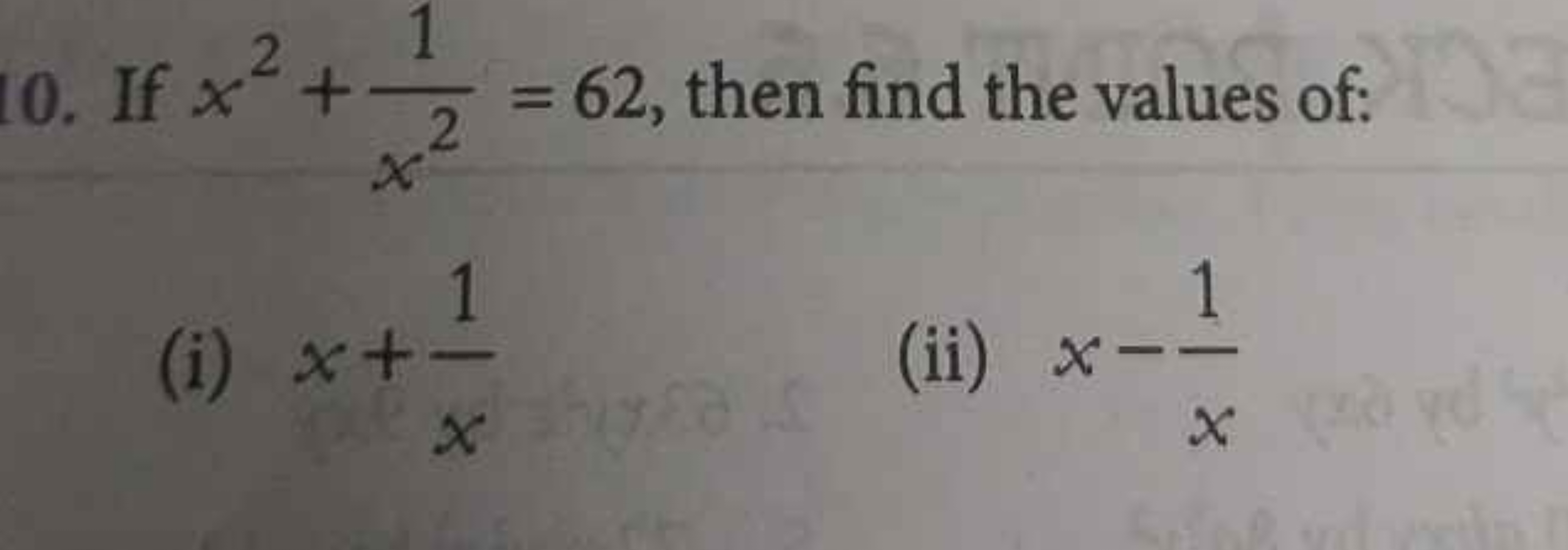 10. If x2+x21​=62, then find the values of:
(i) x+x1​
(ii) x−x1​