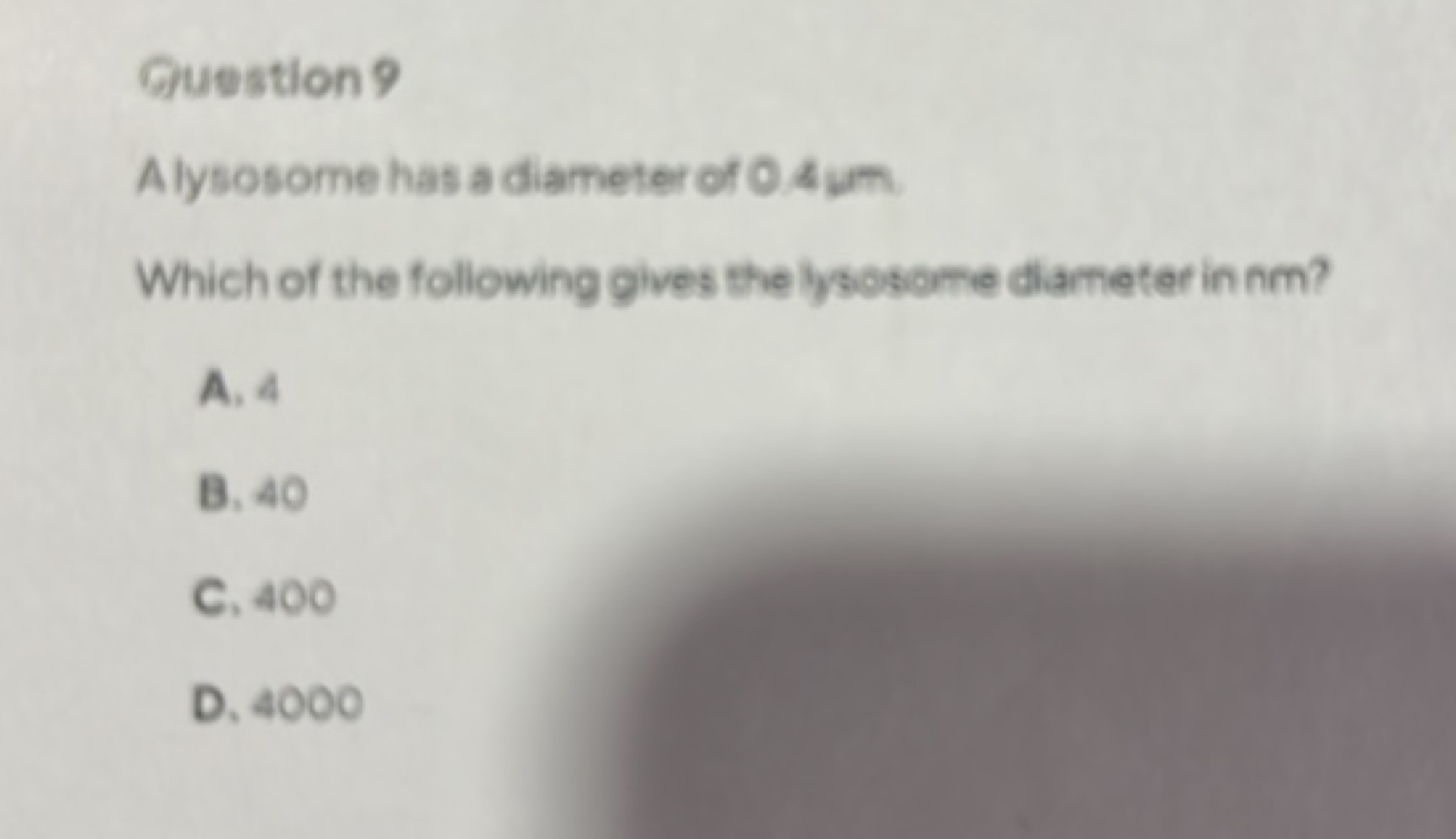 Question 9
Alysosome has a diameter of 0.4 um
Which of the following g