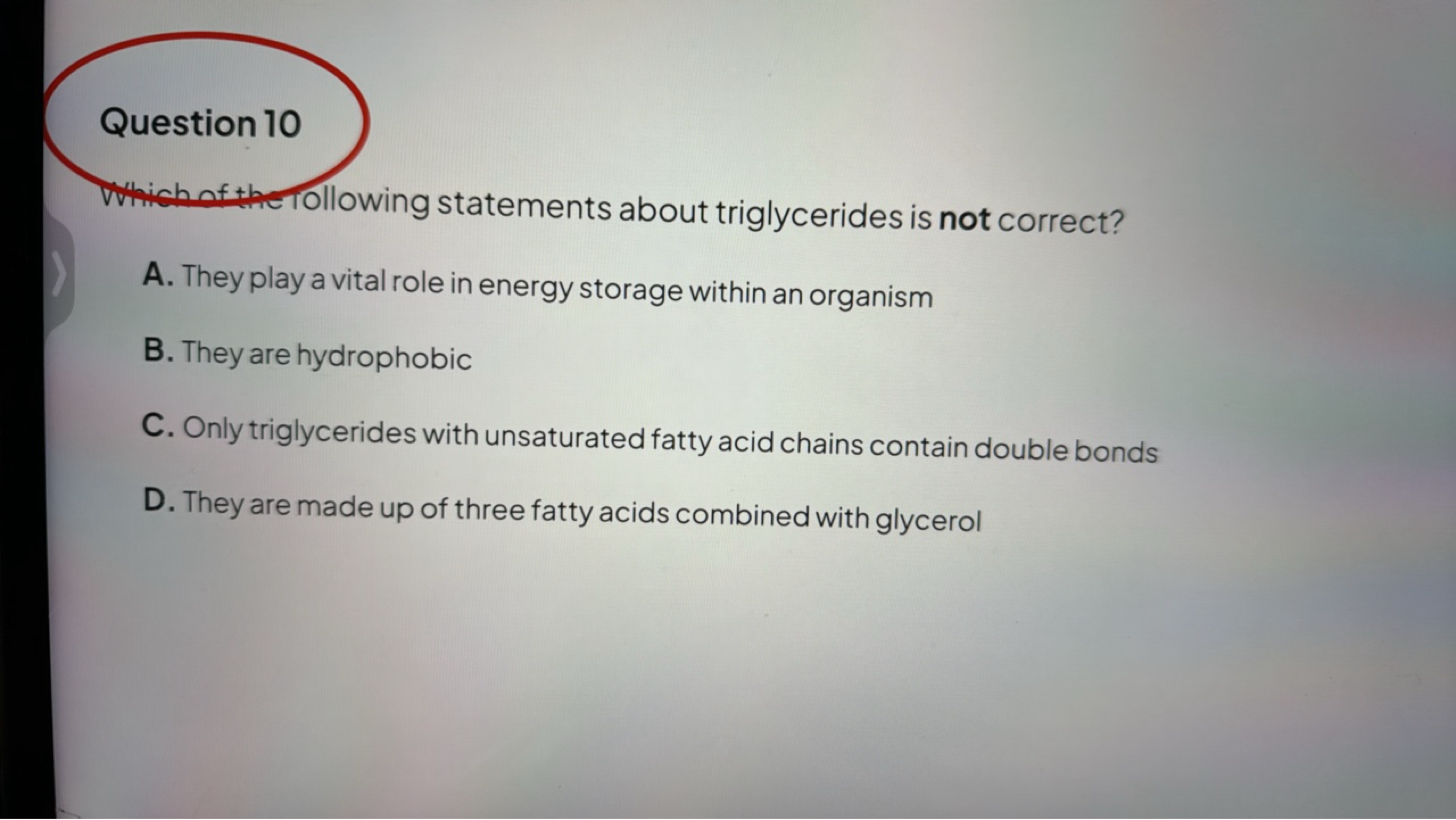 Question 10
Tollowing statements about triglycerides is not correct?
A