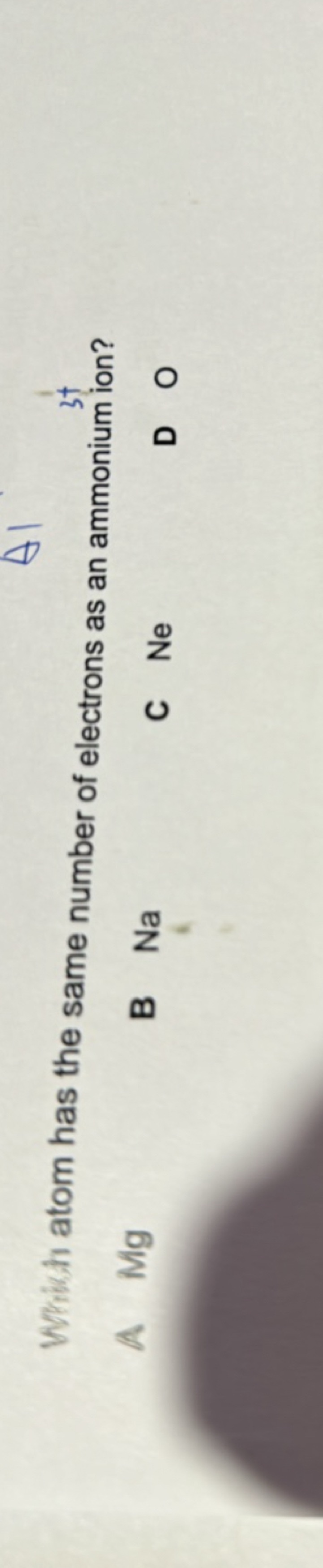 Whikh atom has the same number of electrons as an ammonium ion?
A Mg
B