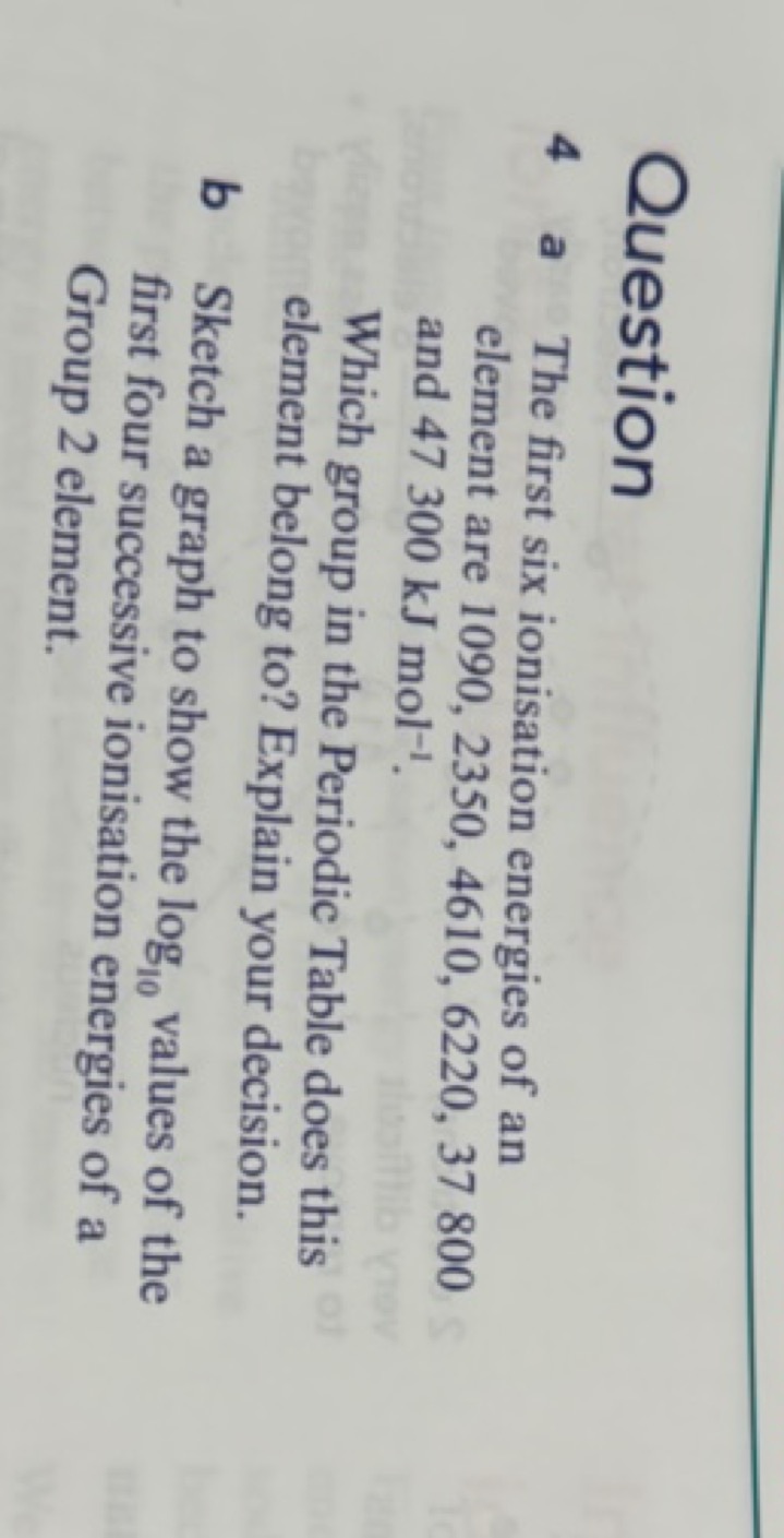 Question
4 a The first six ionisation energies of an element are 1090,