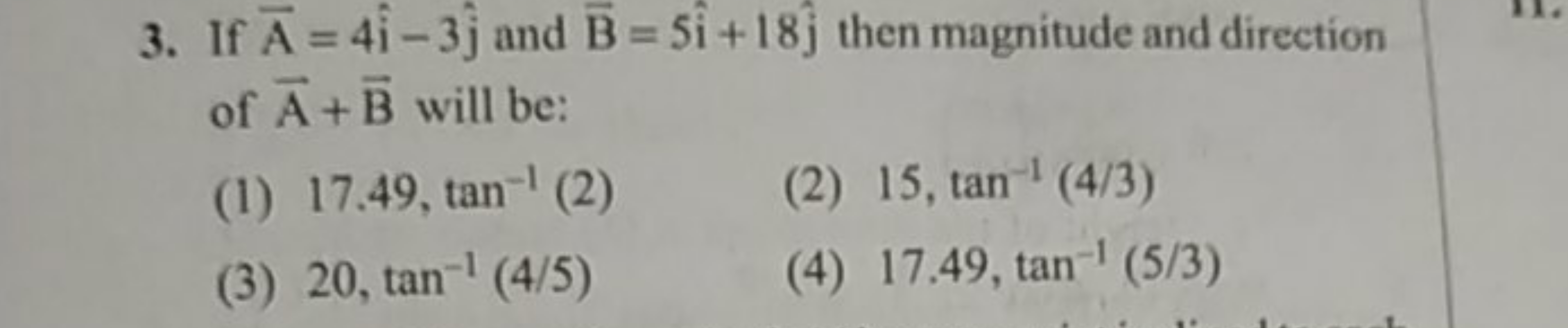 3. If A=4i^−3j^​ and B=5i^+18j^​ then magnitude and direction of A+B w