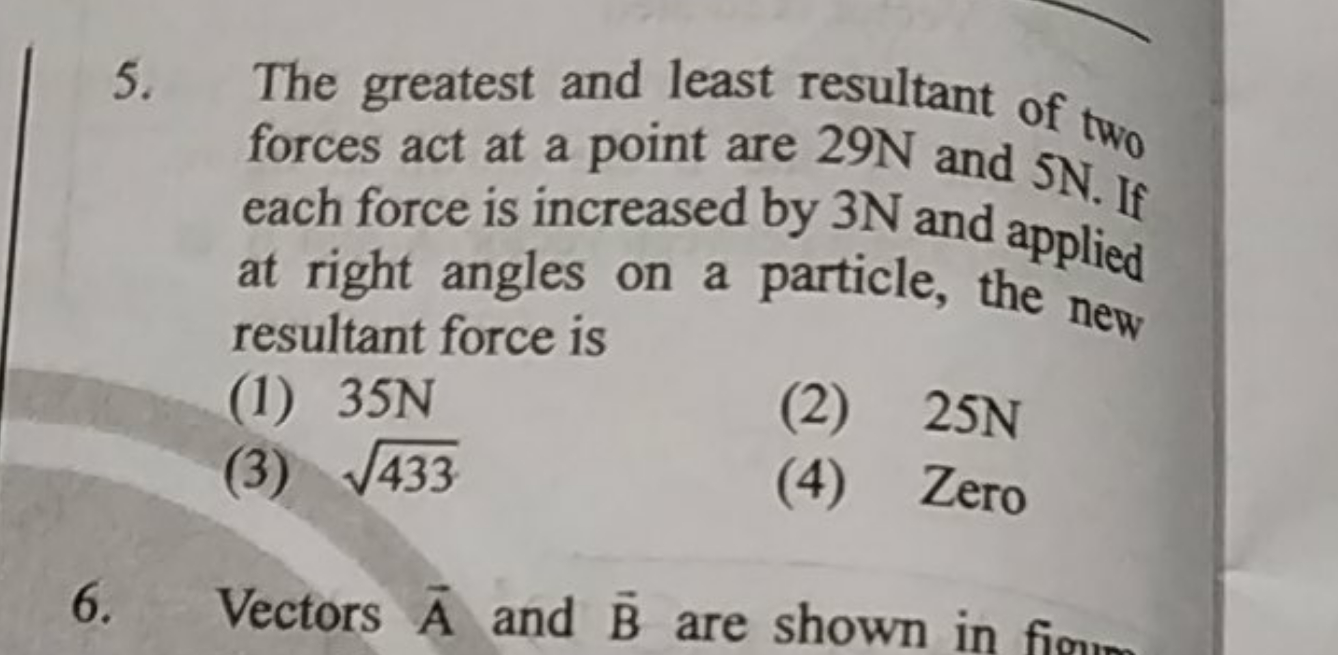 5. The greatest and least resultant of two forces act at a point are 2