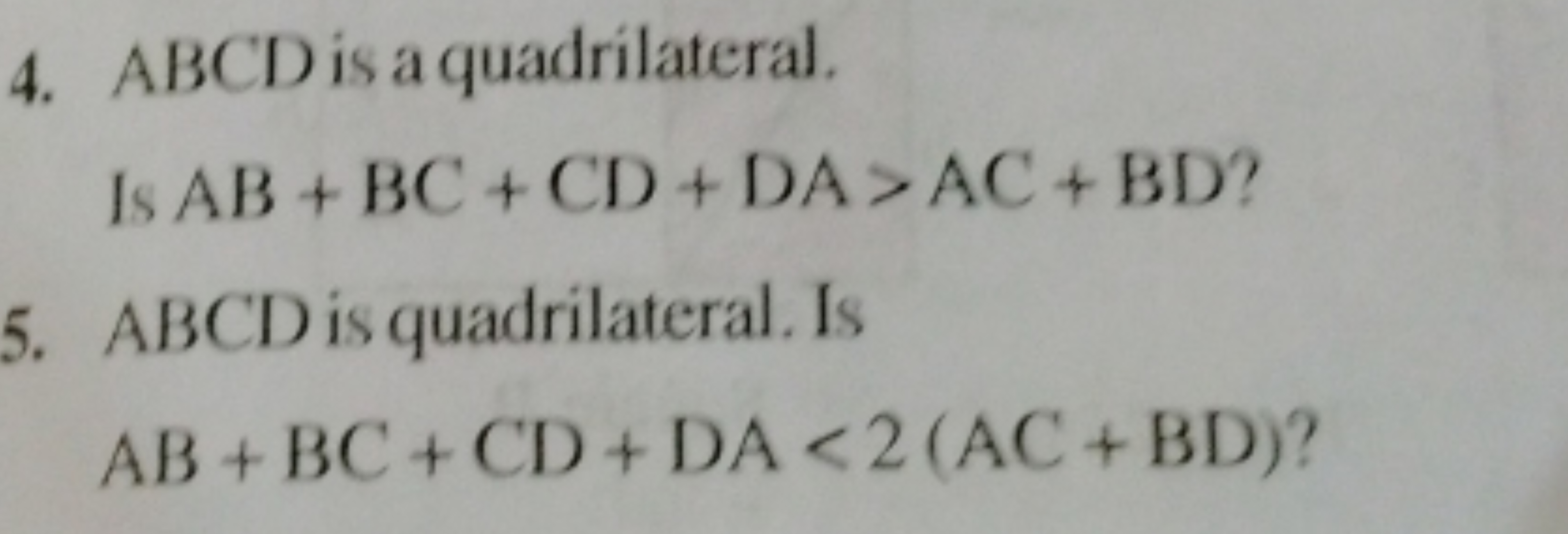 4. ABCD is a quadrilateral.

Is AB+BC+CD+DA>AC+BD ?
5. ABCD is quadril