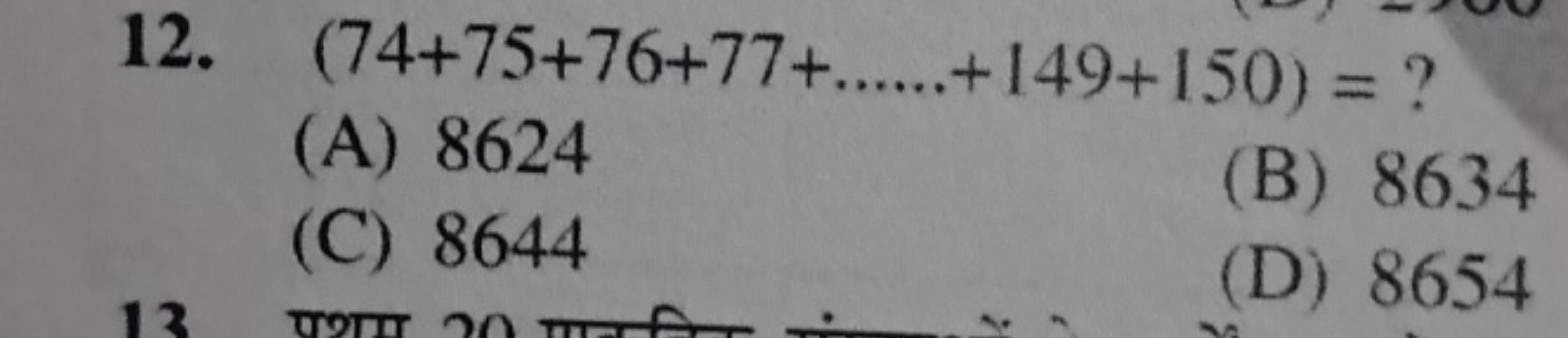 12. (74+75+76+77+……+149+150)= ?
(A) 8624
(B) 8634
(C) 8644
(D) 8654