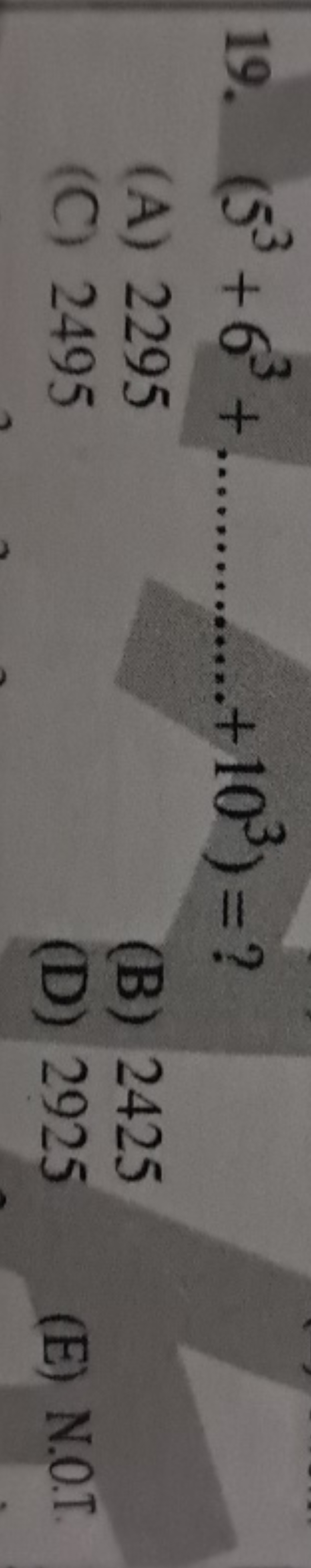 19. (53+63+………+103)= ?
(A) 2295
(B) 2425
(C) 2495
(D) 2925
(E) N.O.T.