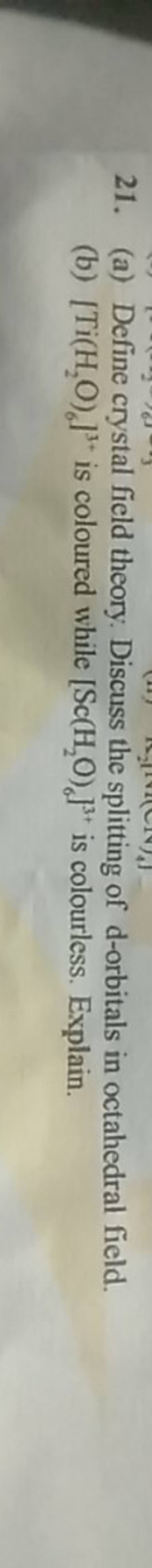 21. (a) Define crystal field theory. Discuss the splitting of d-orbita