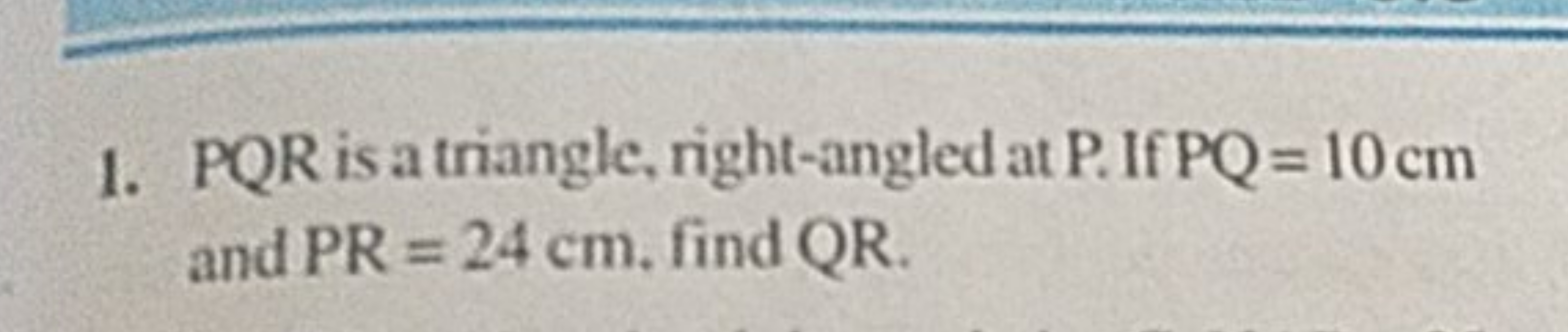 1. PQR is a triangle, right-angled at P. If PQ=10 cm and PR=24 cm. fin