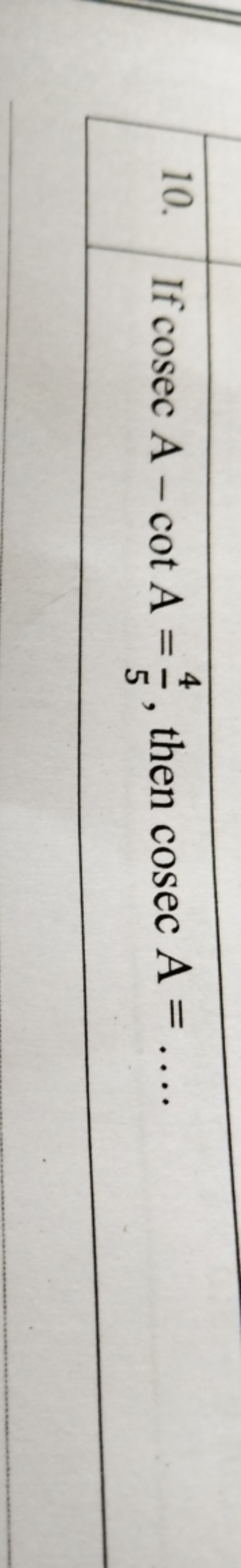 10. If cosecA−cotA=54​, then cosecA=