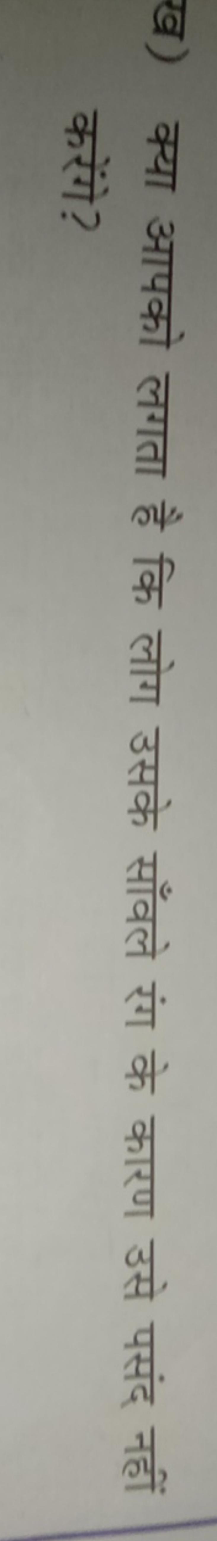 ख) क्या आपको लगता है कि लोग उसके साँवले रंग के कारण उसे पसंद नहीं करें