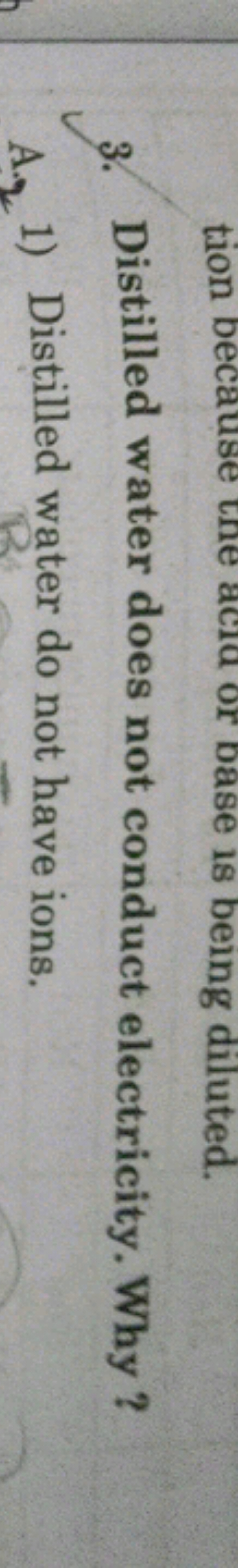 3. Distilled water does not conduct electricity. Why ?
A. 1) Distilled