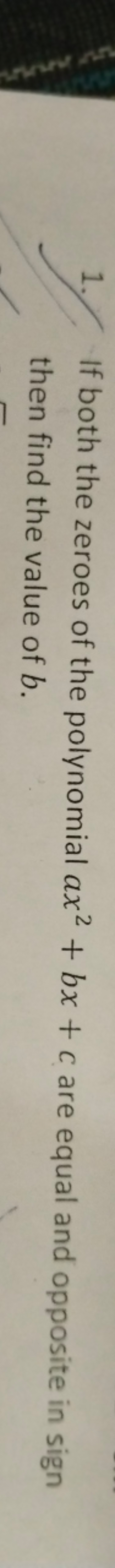 1. If both the zeroes of the polynomial ax2+bx+c are equal and opposit