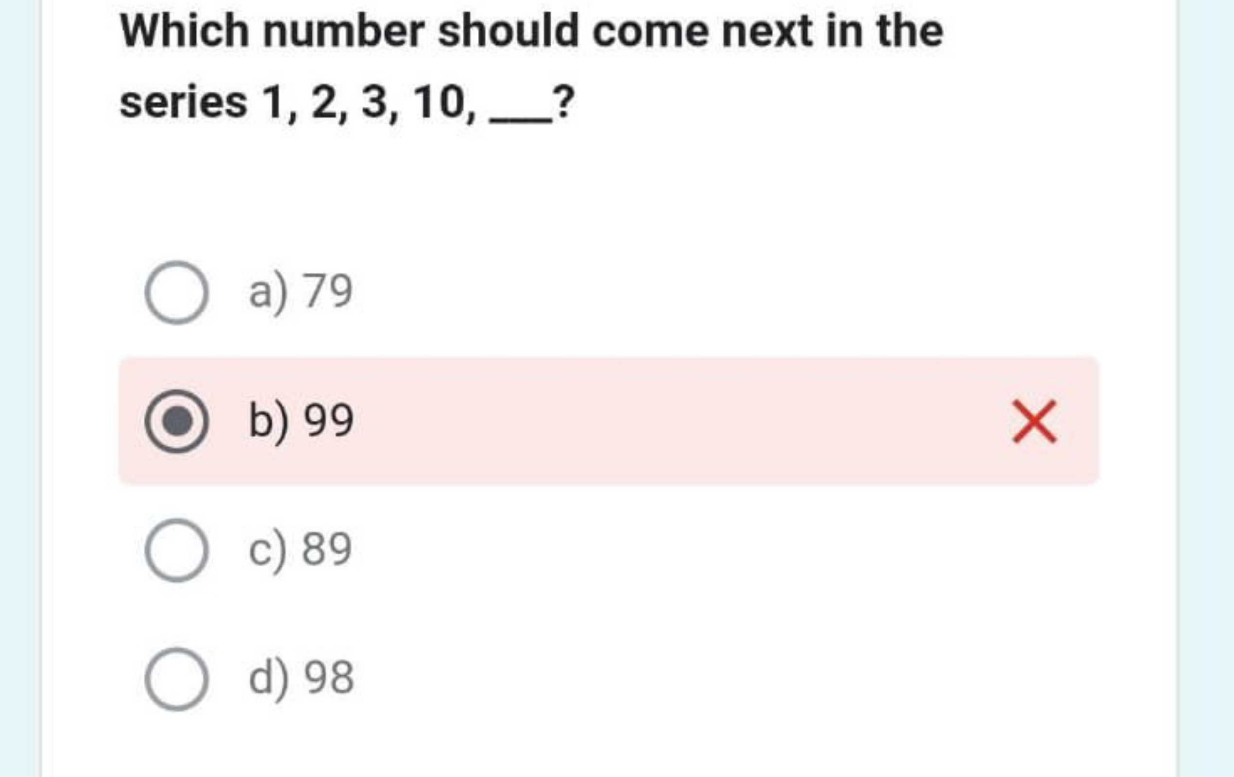 Which number should come next in the series 1,2,3,10,…?
a) 79
b) 99
c)