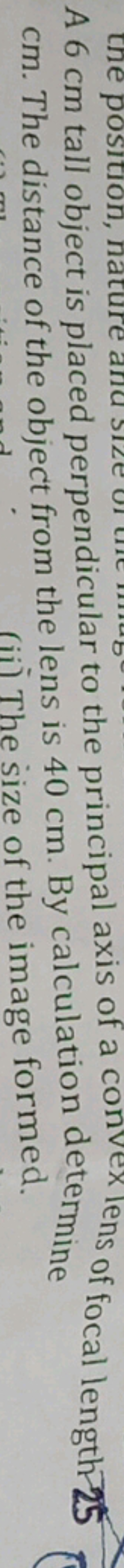 the position, n
vex
ens of focal len
is 25
cm. The distance of the obj