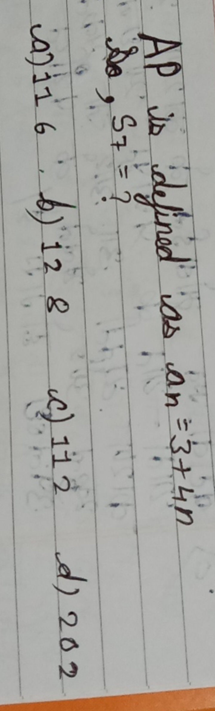 AP is defined as an​=3+4n Do, S7​= ?
(a) 116
b) 128
c) 112
d) 202