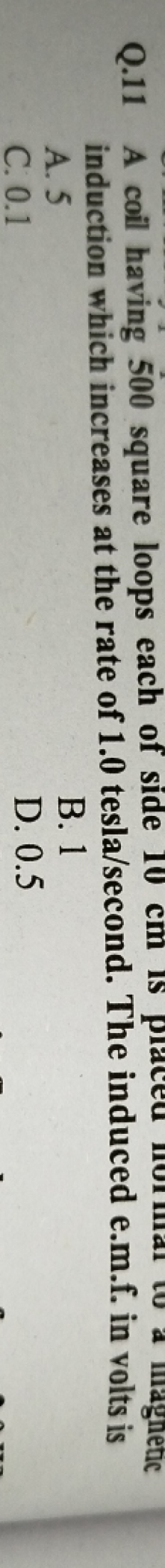 Q. 11 A coil having 500 square loops each of side induction which incr