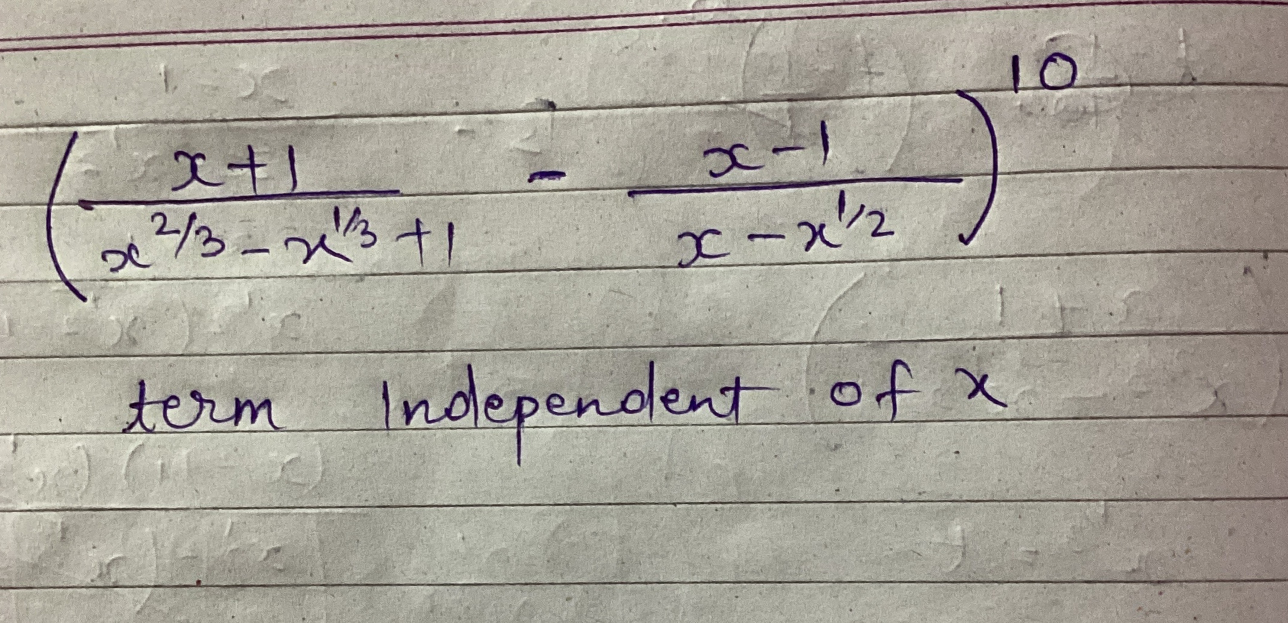 (x2/3−x1/3+1x+1​−x−x1/2x−1​)10
term Independent of x
