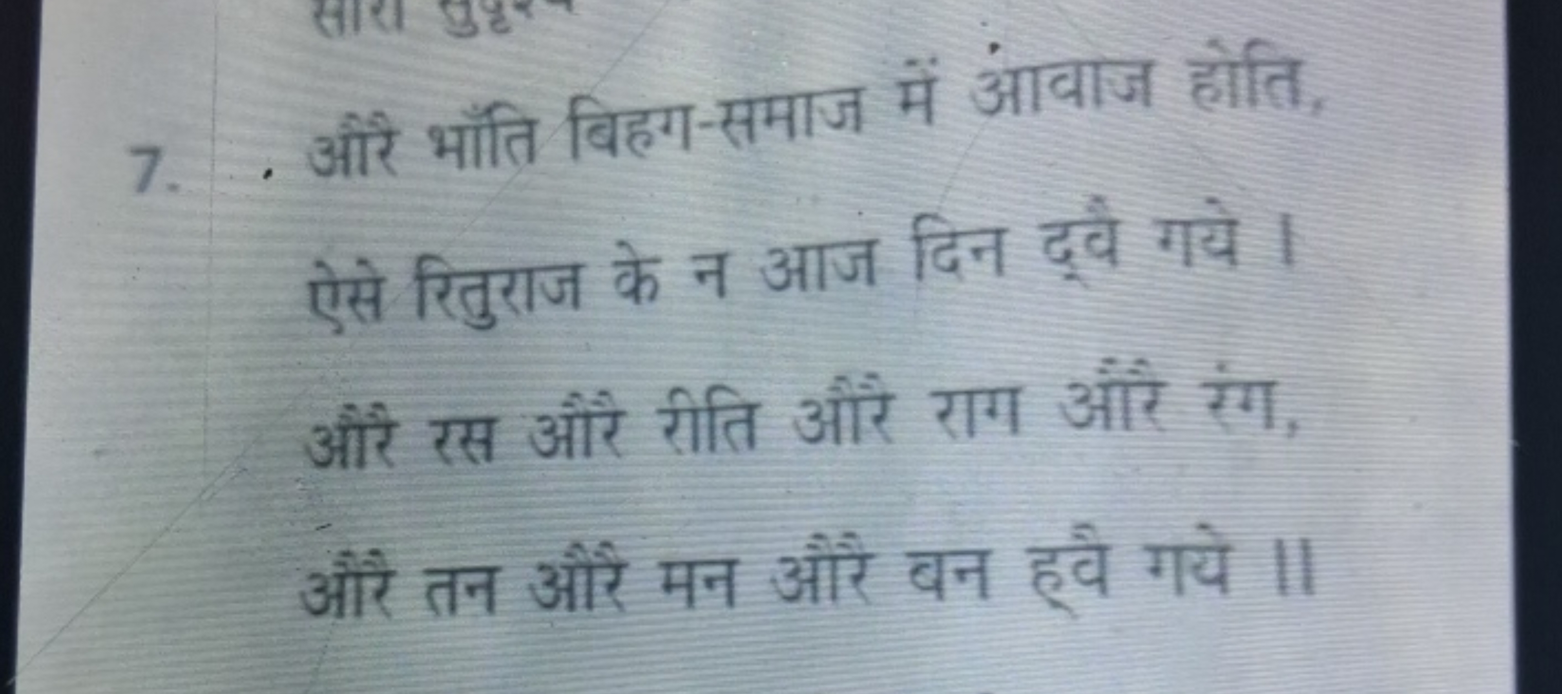 7. औरे भाँति बिहग-समाज में आवाज होति, ऐसे रितुराज के न आज दिन दूवै गये