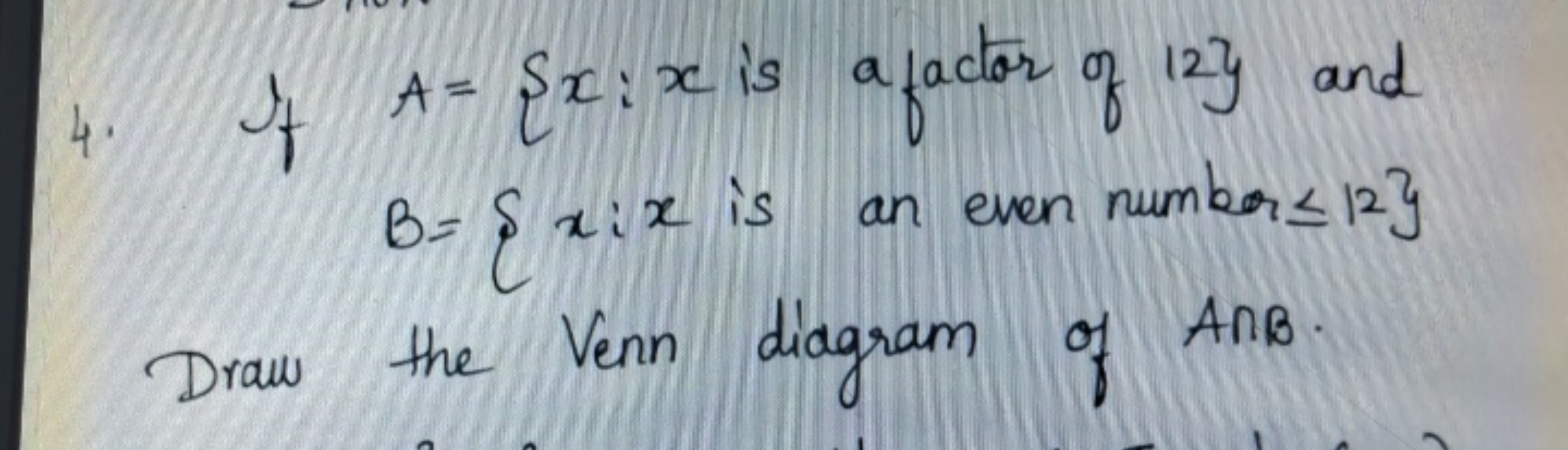 4. If A={x:x is a factor of 12} and B={x:x is an even number ≤12} Draw