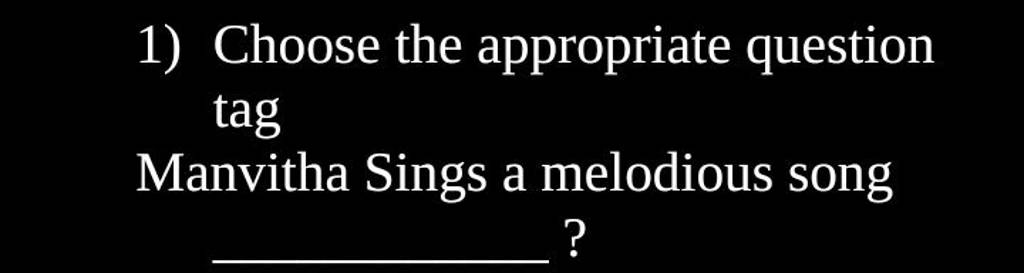 1) Choose the appropriate question tag
Manvitha Sings a melodious song