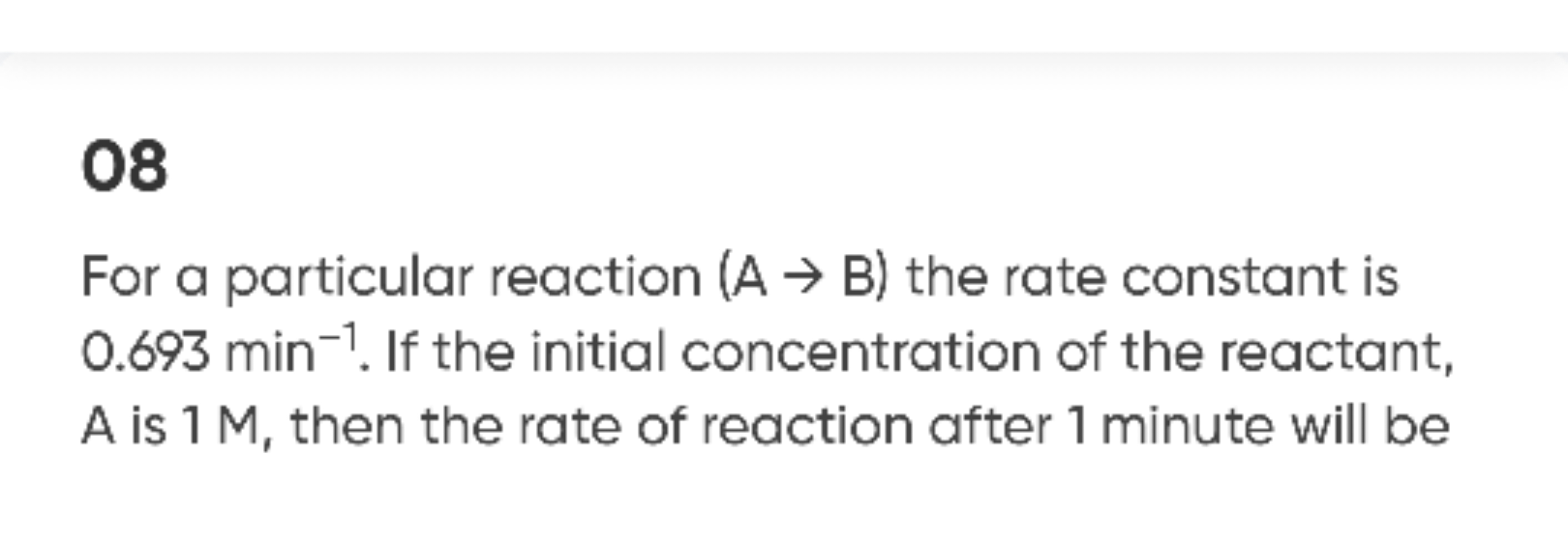 08
For a particular reaction (A→B) the rate constant is 0.693 min−1. I