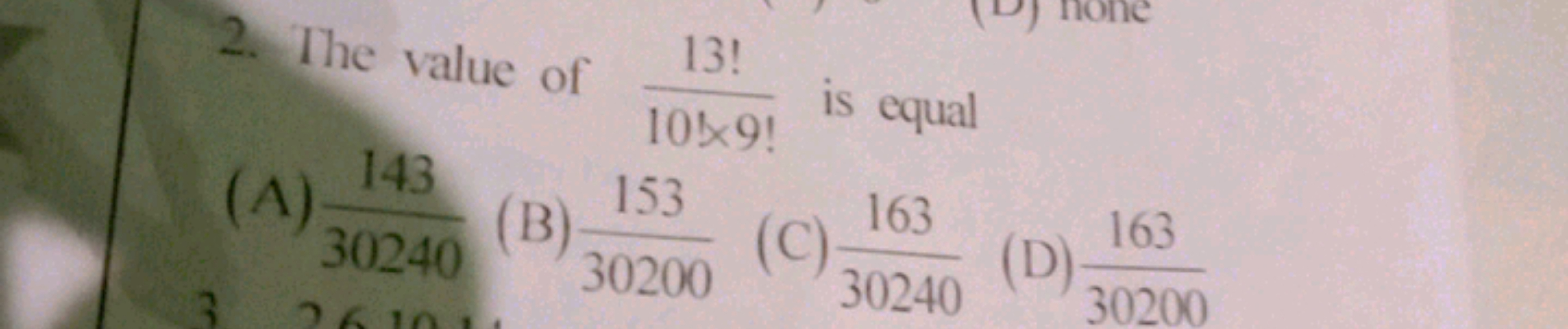 2. The value of 10×9!13!​ is equal
(A) 30240143​ (B) 30200153​ (C) 302