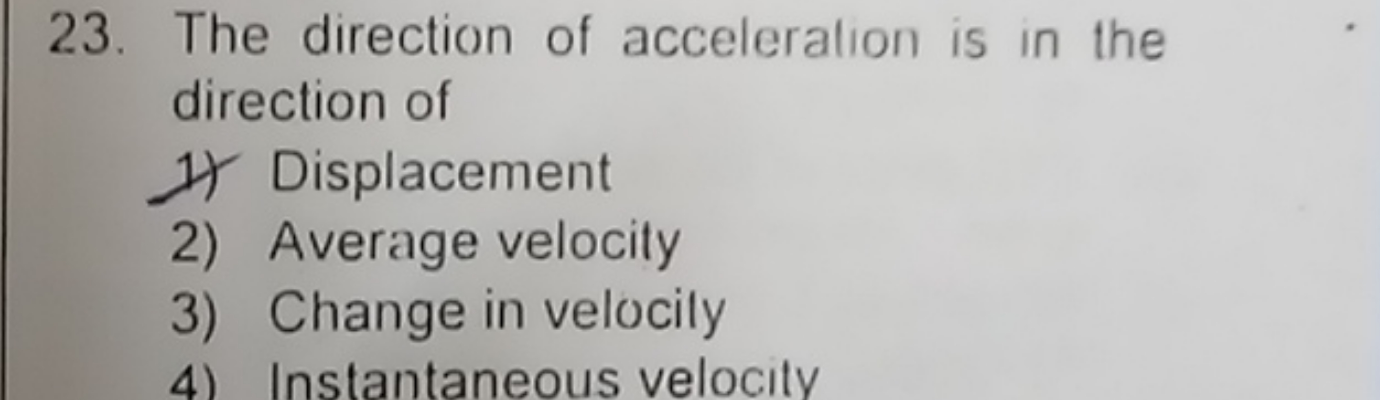 23. The direction of acceleralion is in the direction of
1) Displaceme