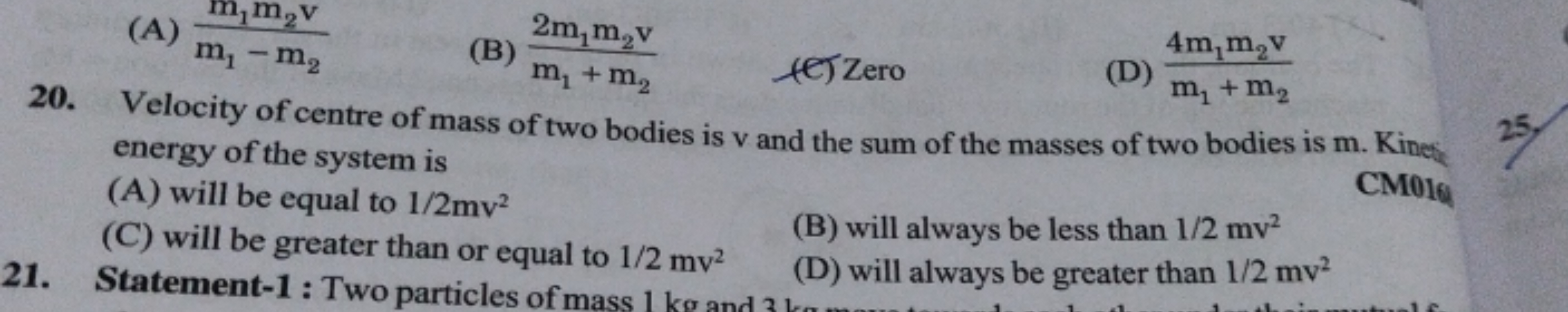 20. Velocity of centre of mass of two bodies is v and the sum of the m