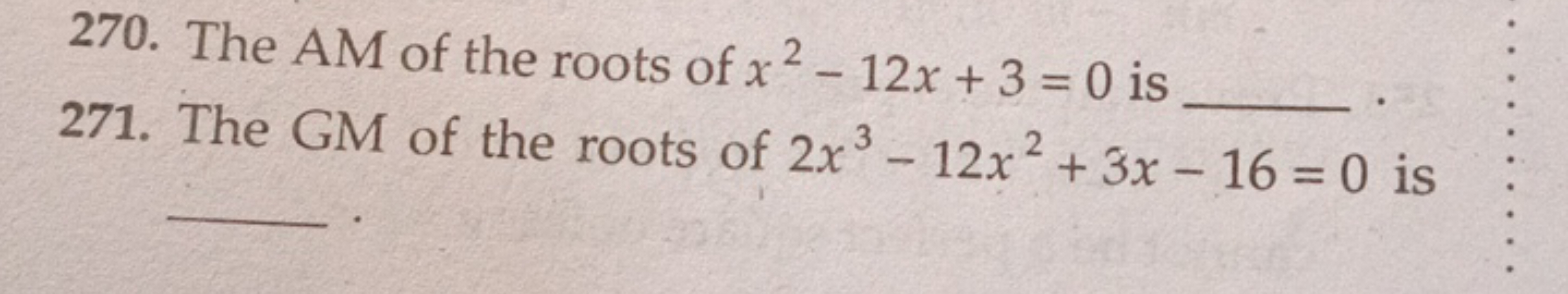 270. The AM of the roots of x2−12x+3=0 is 
271. The GM of the roots of